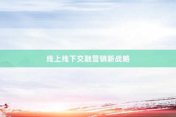 线上线下交融营销新战略